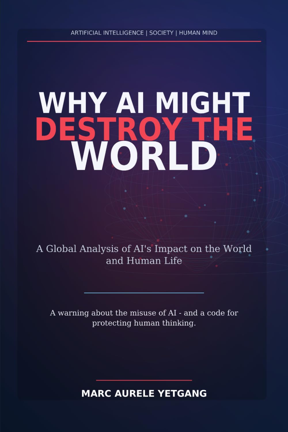 WHY AI MIGHT DESTROY THE WORLD: A Global Analysis of AI's Impact on the World and Human Life