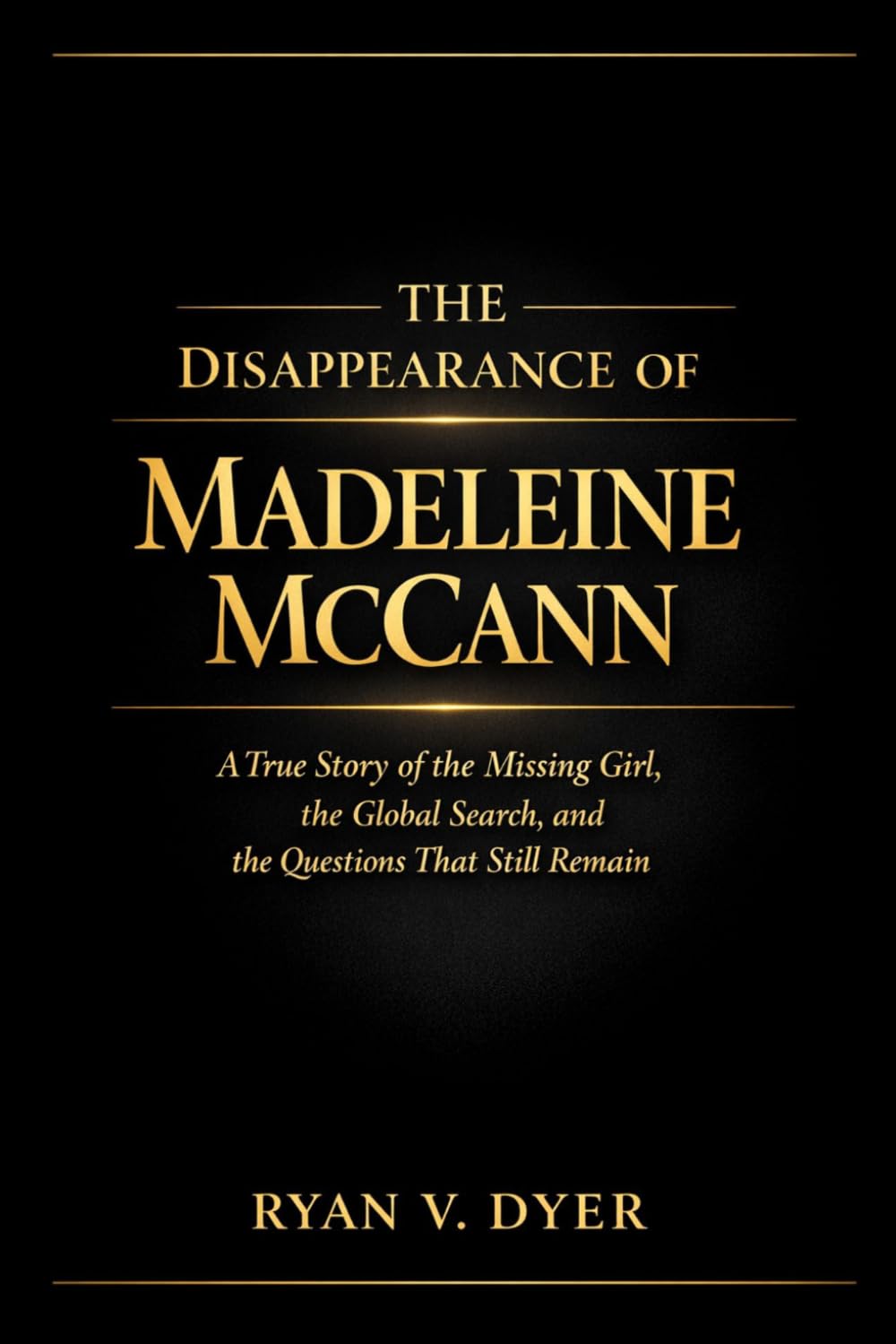 The Disappearance of Madeleine McCann: A True Story of the Missing Girl, the Global Search, and the Questions That Still Remain