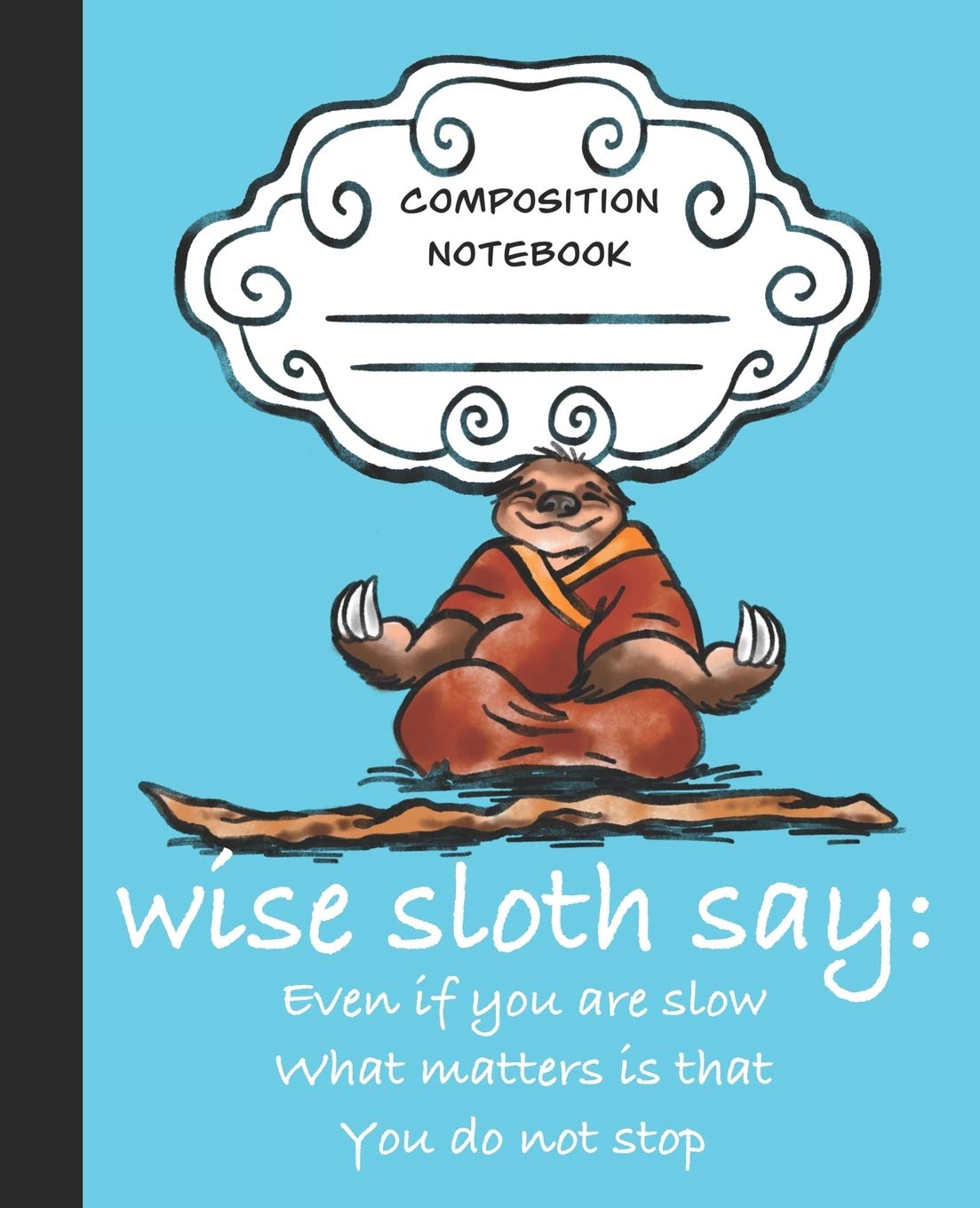 Wise Sloth Say: Even If You Are Slow What Matters Is That You Do Not Stop: 2 (Wise Sloth Composition Journal)