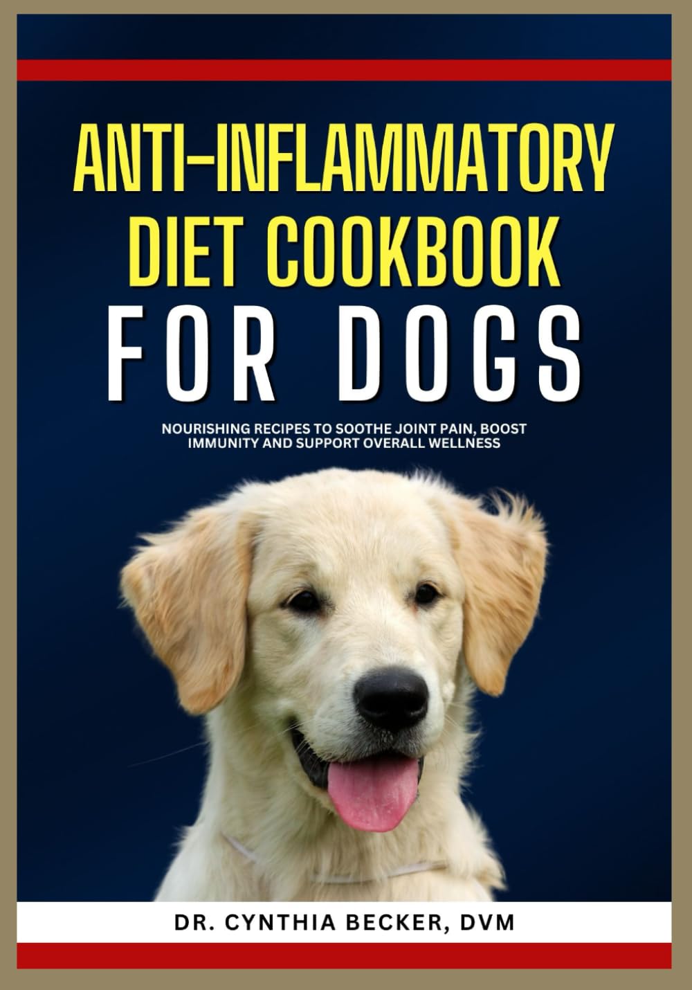 Anti-inflammatory Diet Cookbook for Dogs: Nourishing Recipes to Soothe Joint Pain, Boost Immunity and Support Overall Wellness