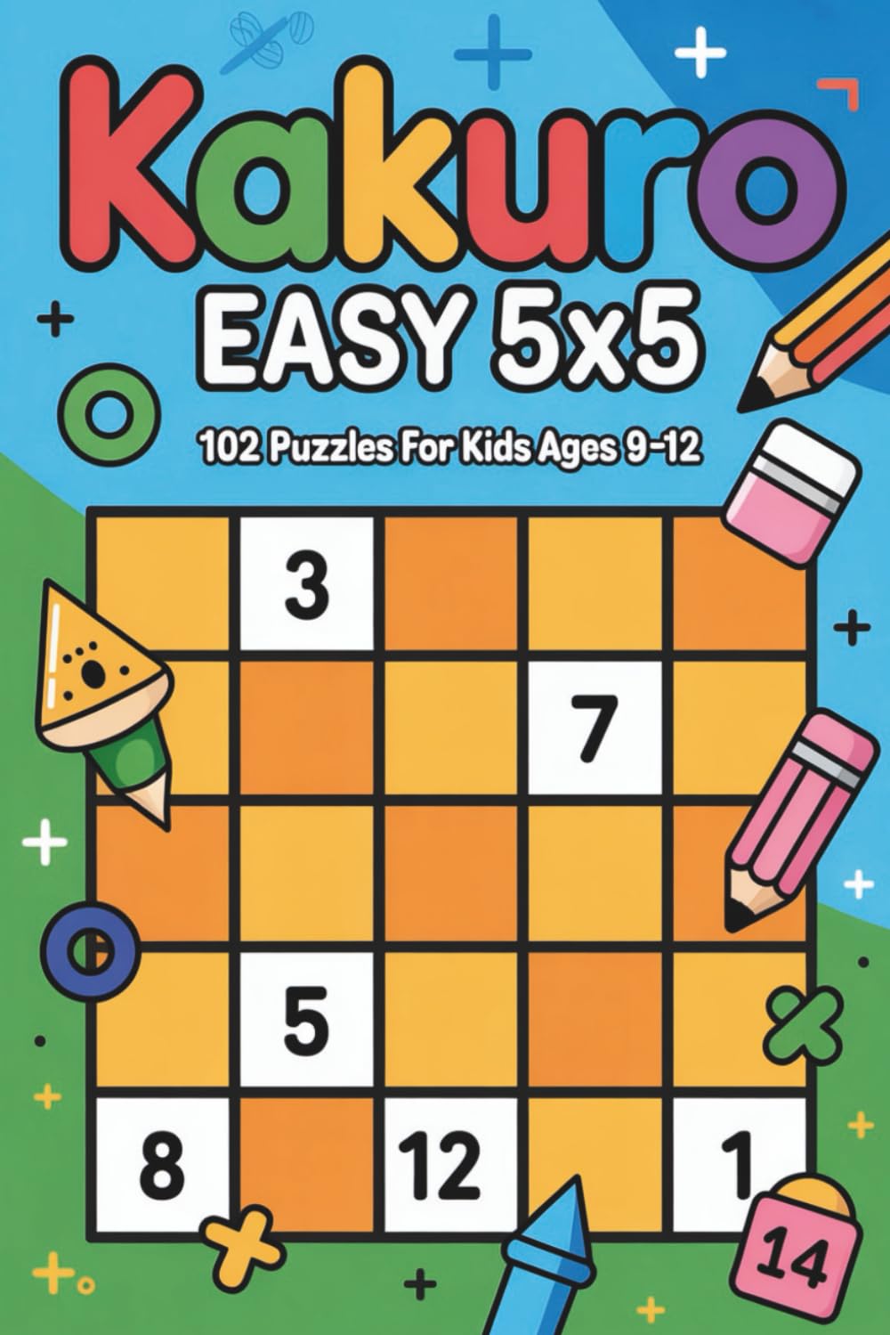 Kakuro Easy 5x5: 102 Puzzles for Kids Ages 9–12 (Kakuro 5x5 for Kids (Ages 9–12))