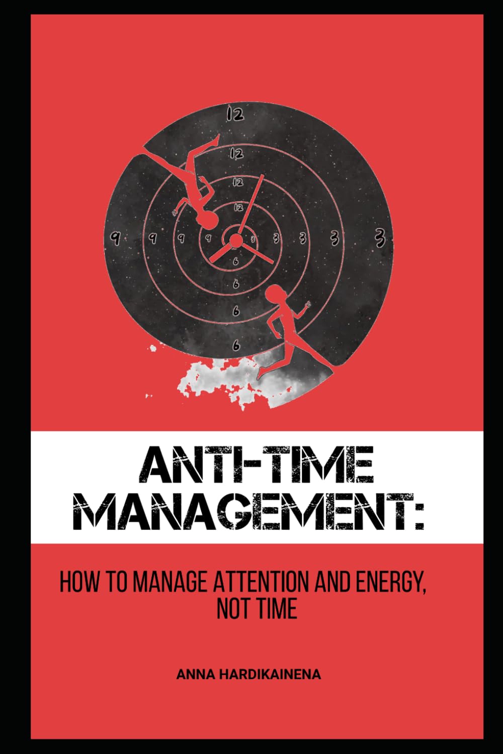 ANTI-TIME MANAGEMENT: HOW TO MANAGE ATTENTION AND ENERGY, NOT TIME