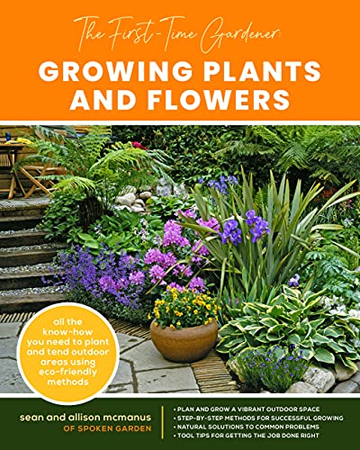 The First-Time Gardener: Growing Plants and Flowers: All the know-how you need to plant and tend outdoor areas using eco-friendly methods (Volume 2) (The First-Time Gardener's Guides, 2)