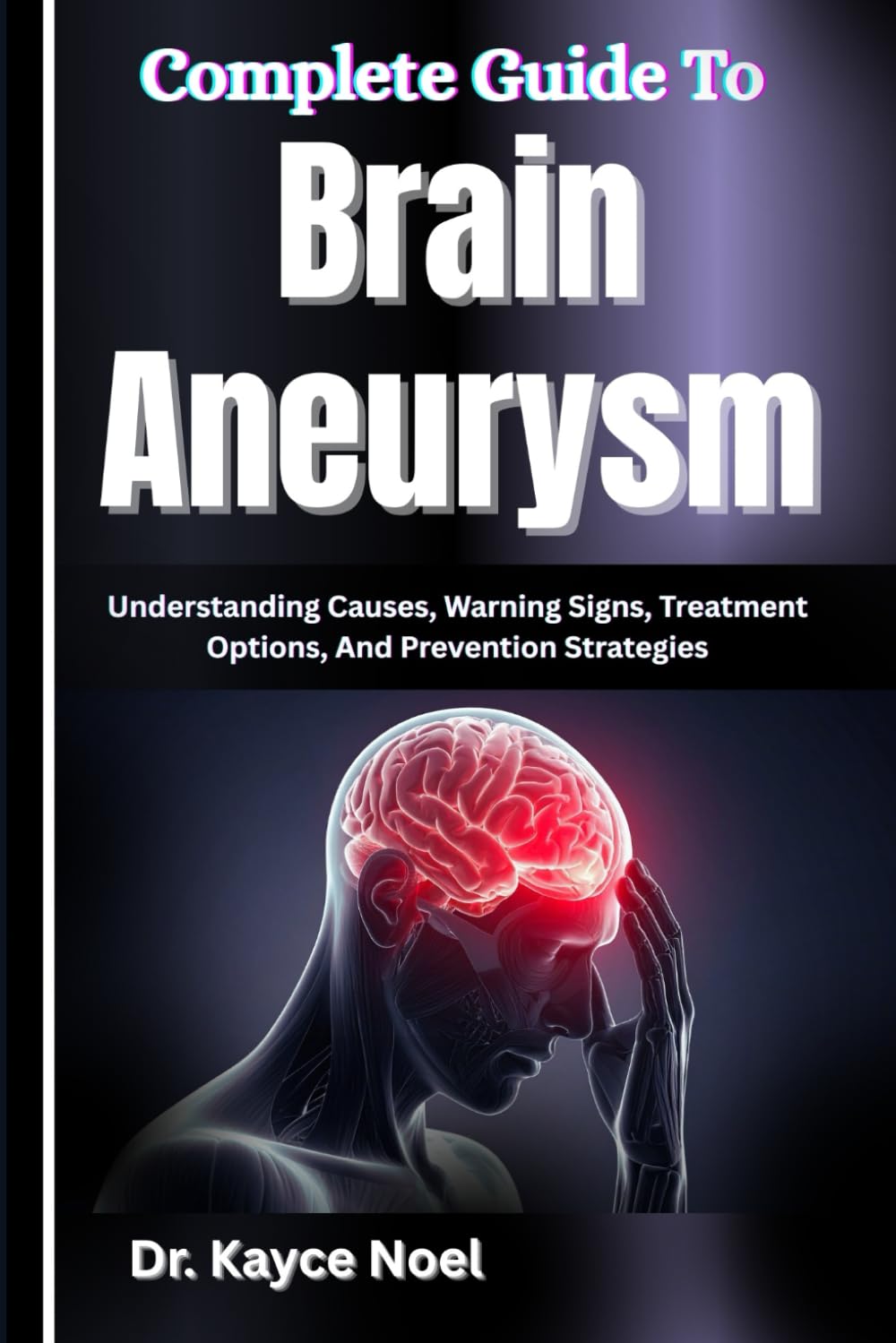 Complete Guide To Brain Aneurysm: Understanding Causes, Warning Signs, Treatment Options, And Prevention Strategies