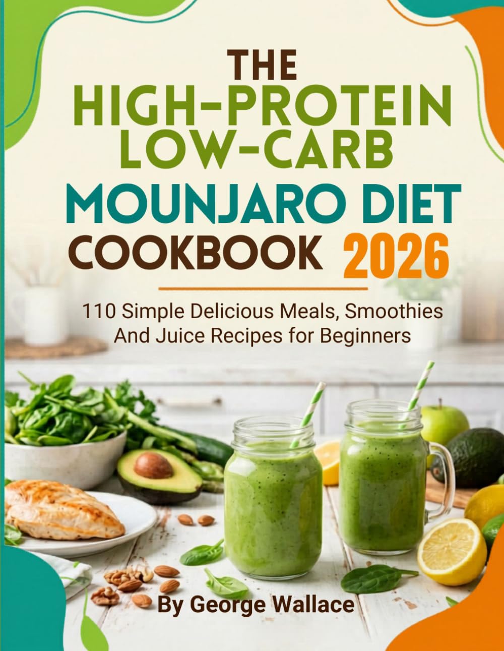 THE HIGH-PROTEIN LOW-CARB MOUNJARO DIET COOKBOOK 2026: 110 Simple Delicious Meals, Smoothies And Juice Recipes for Beginners
