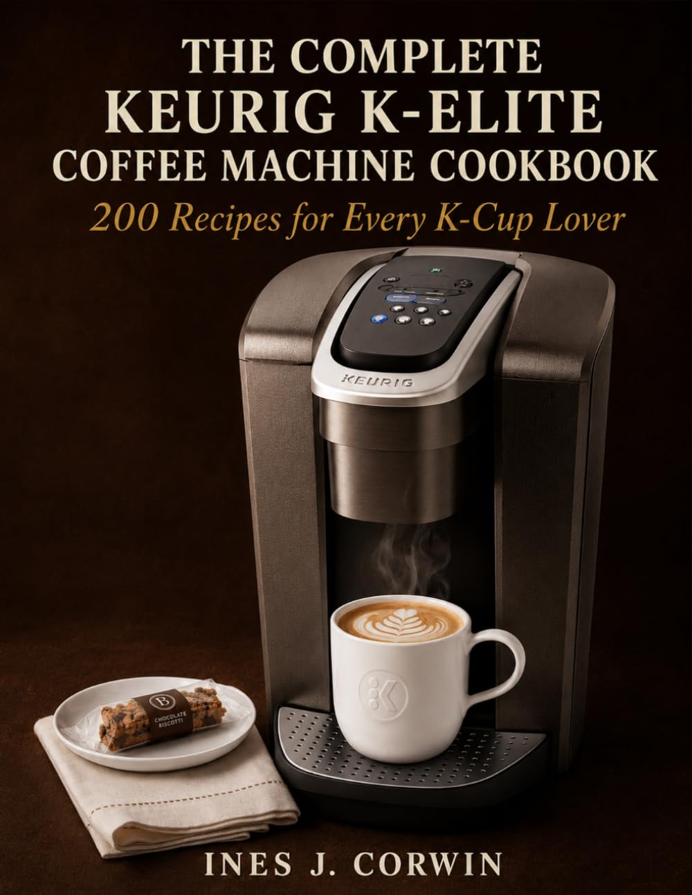 The Complete Keurig K-Elite Coffee Machine Cookbook: 200 Recipes for Every K-Cup Lover