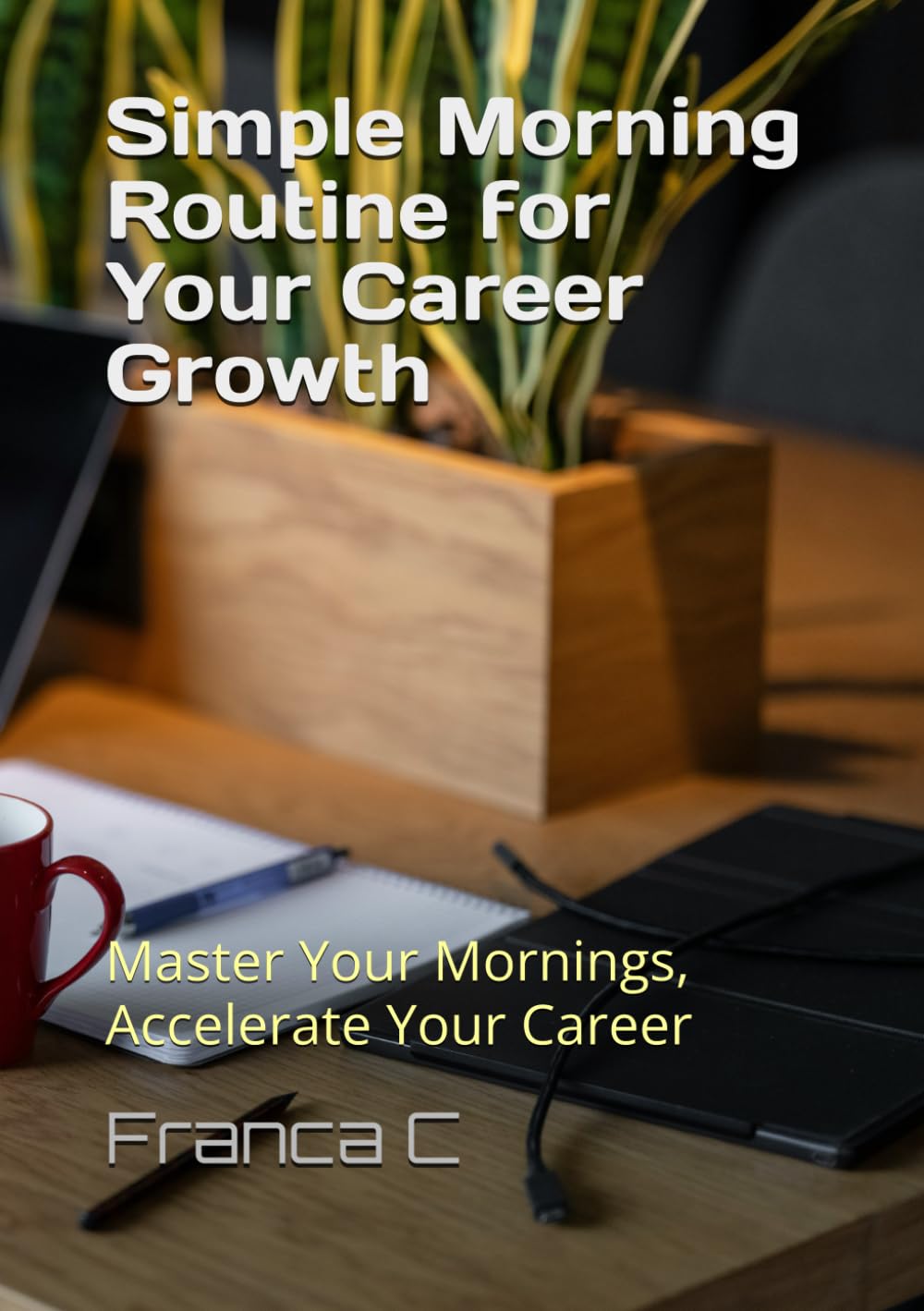 Simple Morning Routine for Your Career Growth: Master Your Mornings, Accelerate Your Career