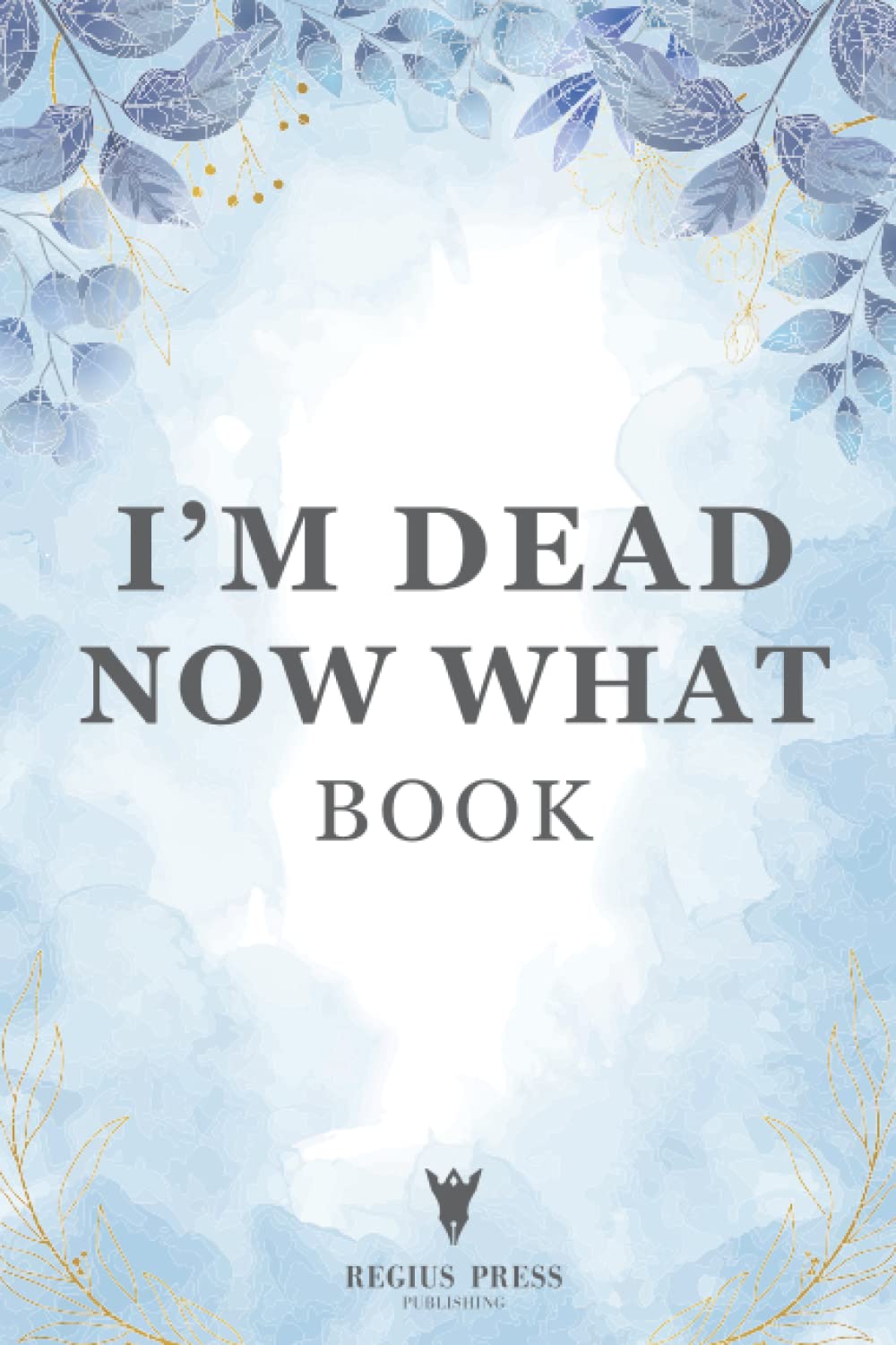 Im Dead Now What Book: A Final Wishes Planner & End of Life Planning Workbook | Final Wishes Planning Guide