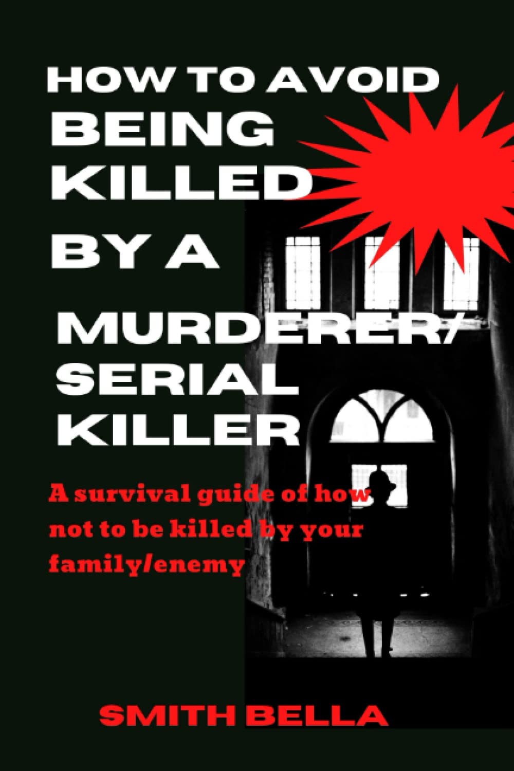How To Avoid Being Killed By A Murderer/Serial Killer: A survival guide of how not to be killed by your family/enemy