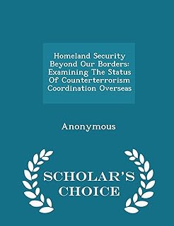 Homeland Security Beyond Our Borders: Examining the Status of Counterterrorism Coordination Overseas - Scholar's Choice Edition