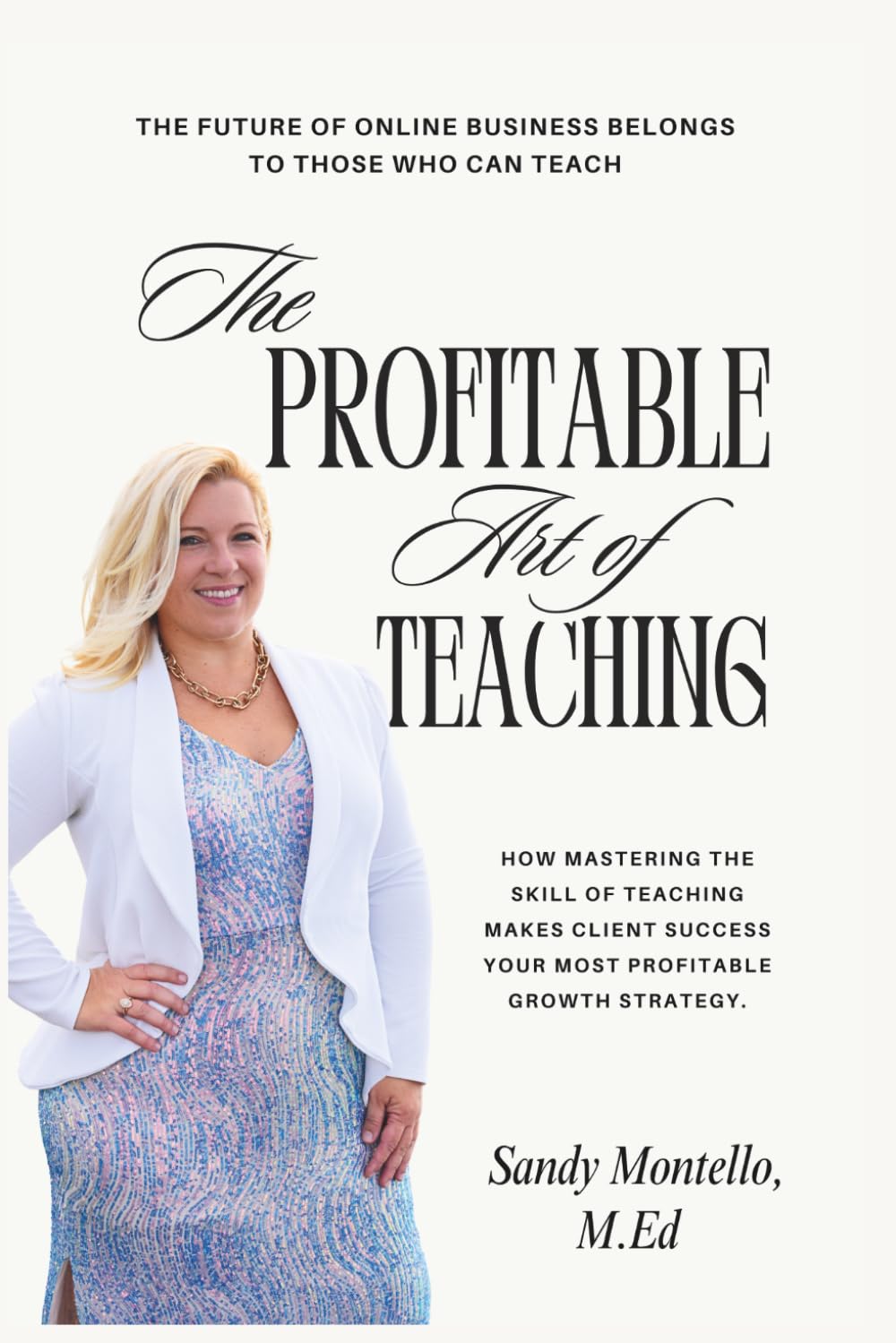 The Profitable Art of Teaching: How Mastering the Skill of Teaching Makes Client Success Your Most Profitable Growth Strategy.