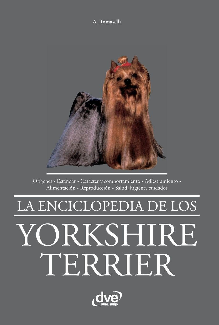 La enciclopedia de los yorkshire terrier: Orígenes - Estándar - Carácter y comportamiento - Adiestramiento - Alimentación - Reproducción - Salud, higiene, cuidados