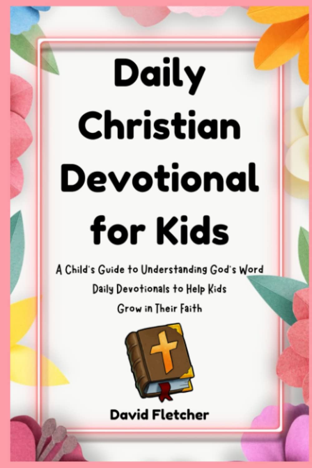 Daily Christian Devotional for Kids Ages 7-11 - A Child's Guide to Understanding God's Word: Daily Devotionals to Help Kids Grow in Their Faith