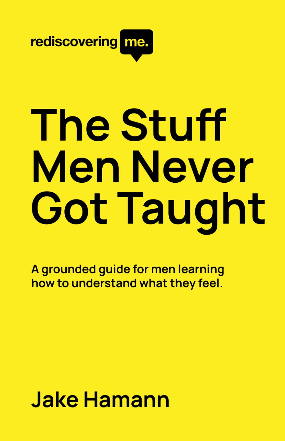 Rediscovering Me: The Stuff Men Never Got Taught: A grounded guide for men learning how to understand what they feel.