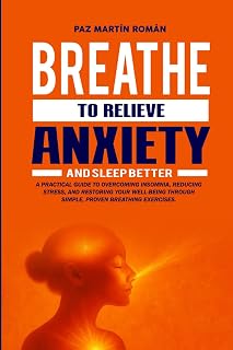 BREATHE TO RELIEVE ANXIETY AND SLEEP BETTER: A practical guide to overcoming insomnia, reducing stress, and restoring your well-being through simple, proven breathing exercises.
