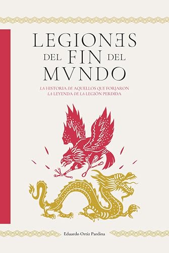 Legiones del fin del mundo: La historia de aquellos que forjaron la leyenda de la legión perdida