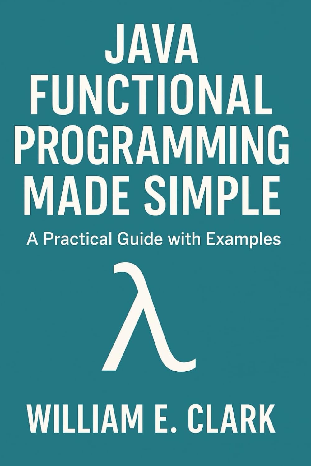 Java Functional Programming Made Simple: A Practical Guide with Examples (The Beginner's Guide to Programming)