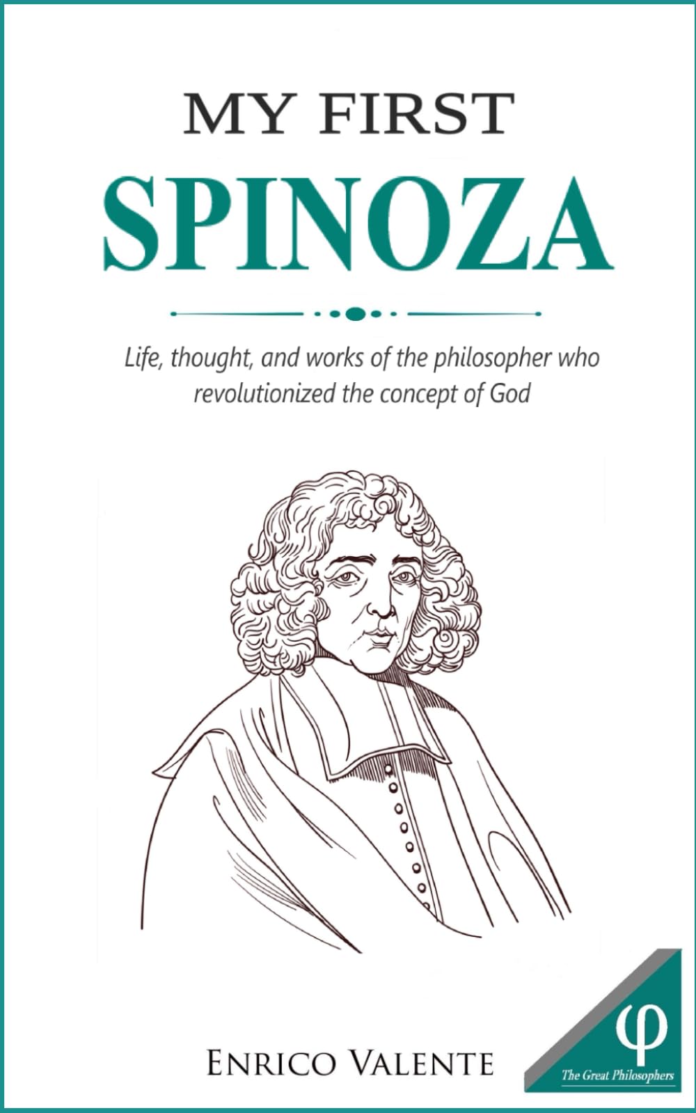 MY FIRST SPINOZA: Life, thought, and works of the philosopher who revolutionized the concept of God (The Great Philosophers series)