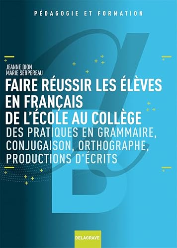 Faire réussir les élèves en français de l'école au collège (2009): Des pratiques en grammaire, conjugaison, orthographe, productions d'écrits