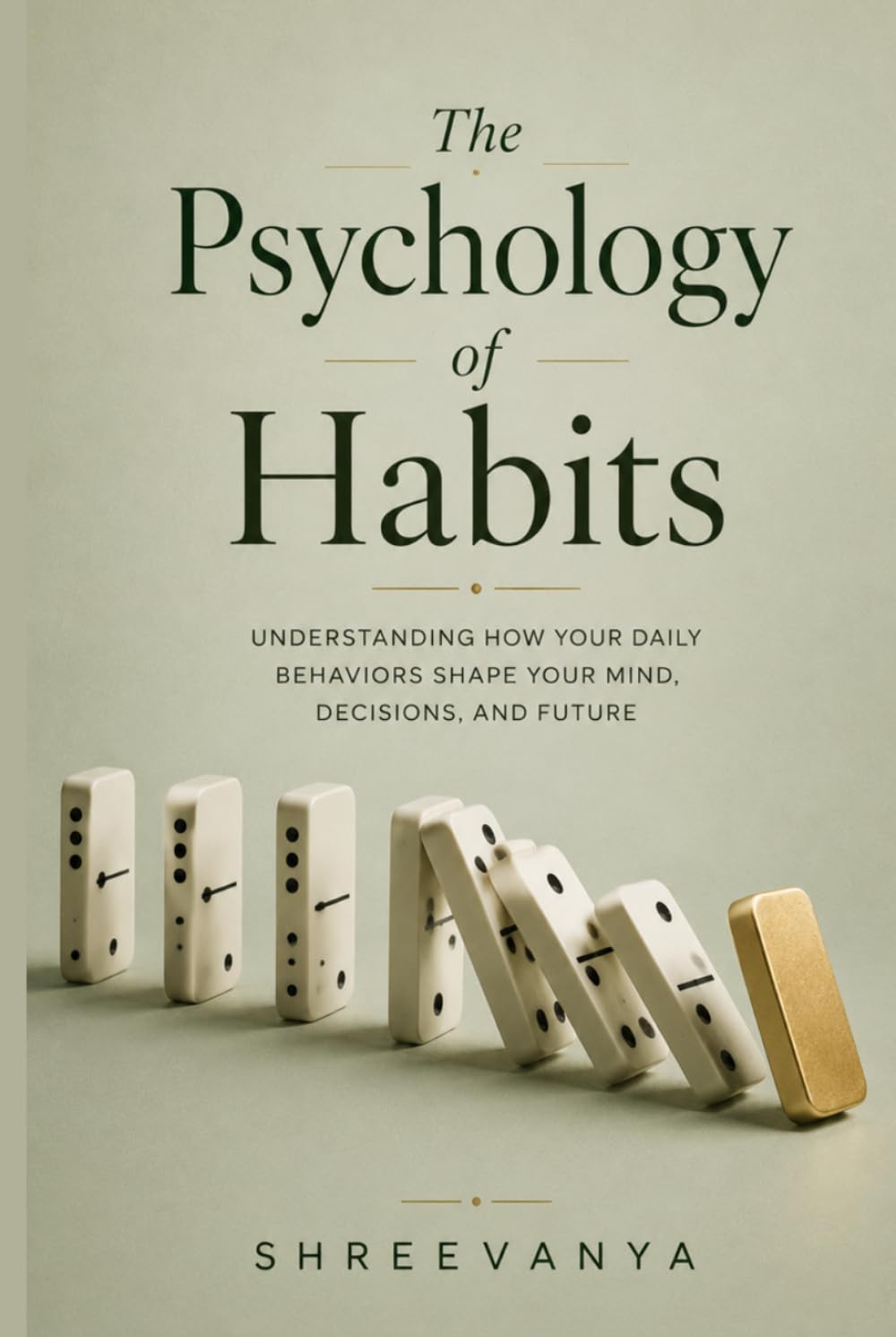 The Psychology of Habits: Understanding How Your Daily Behaviors Shape Your Mind, Decisions, and Future