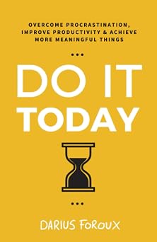 Do It Today Overcome Procrastination, Improve Productivity, and Achieve More Meaningful Things