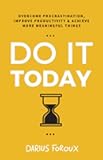 Do It Today: Overcome Procrastination, Improve Productivity, and Achieve More Meaningful Things