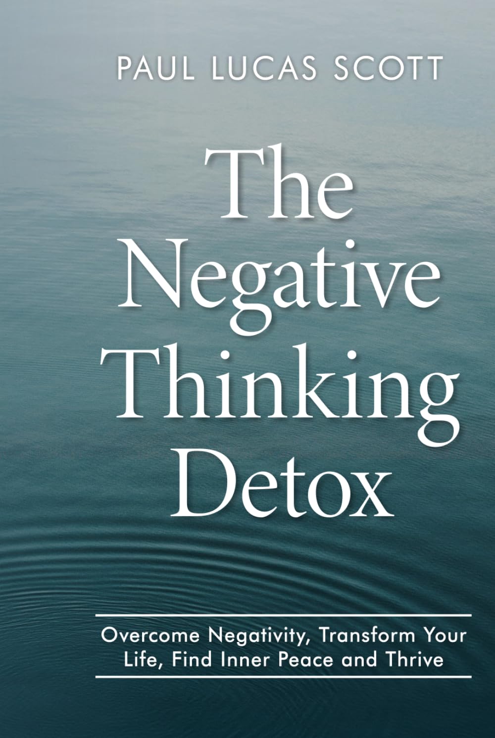 The Negative Thinking Detox: Overcome Negativity, Transform Your Life, Find Inner Peace and Thrive
