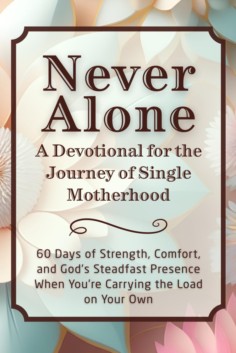 Never Alone: A Devotional for the Journey of Single Motherhood: 60 Days of Strength, Comfort, and God’s Steadfast Presence When You’re Carrying the ... Own (The Steadfast Faith Devotional Series)