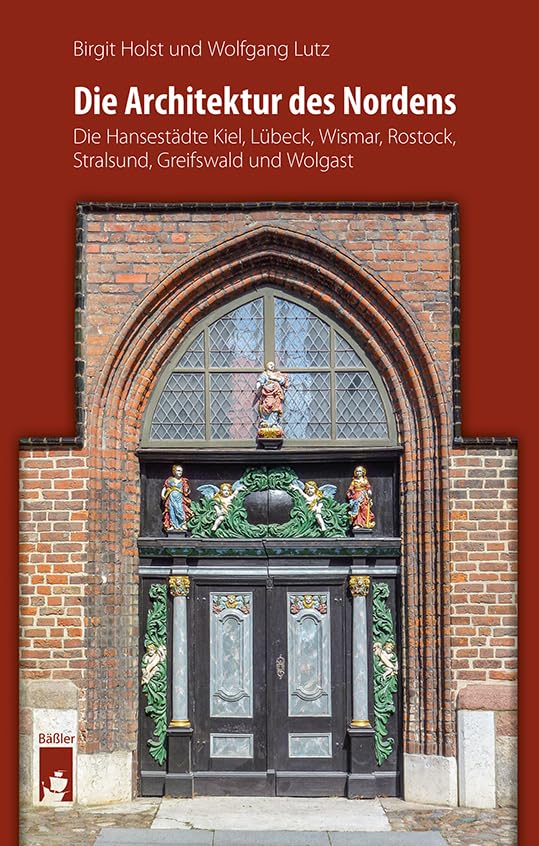 Die Architektur des Nordens: Die Hansestädte Kiel, Lübeck, Wismar, Rostock, Stralsund, Greifswald und Wolgast