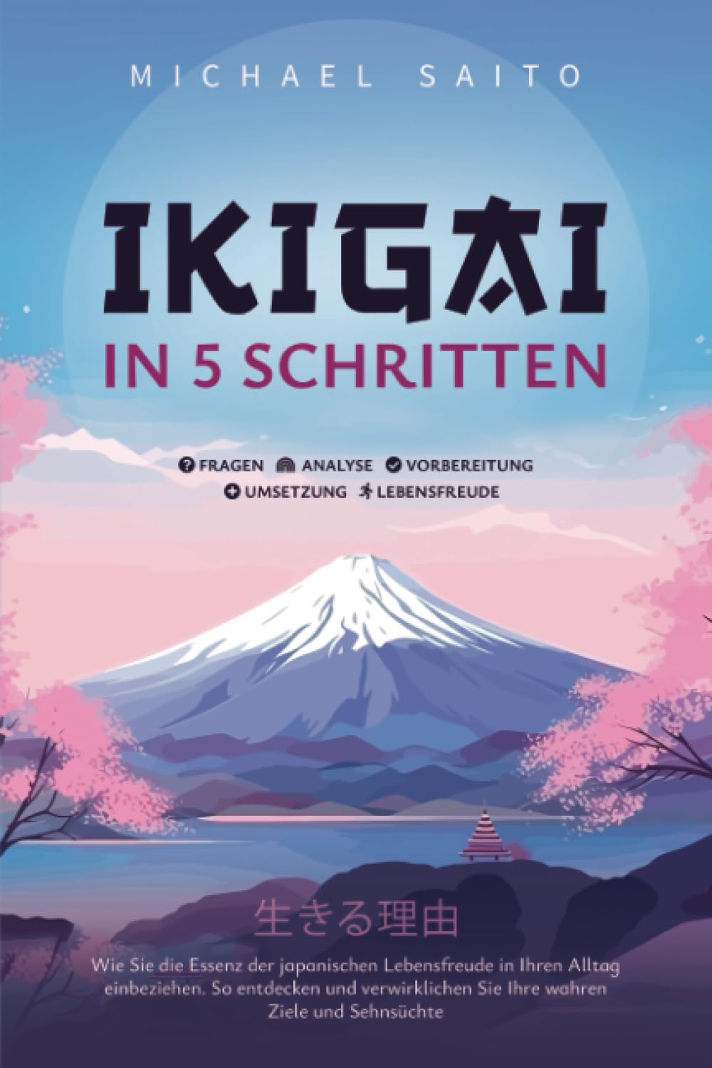 Ikigai in 5 Schritten: Wie Sie die Essenz der japanischen Lebensfreude in Ihren Alltag einbeziehen. So entdecken und verwirklichen Sie Ihre wahren Ziele und Sehnsüchte