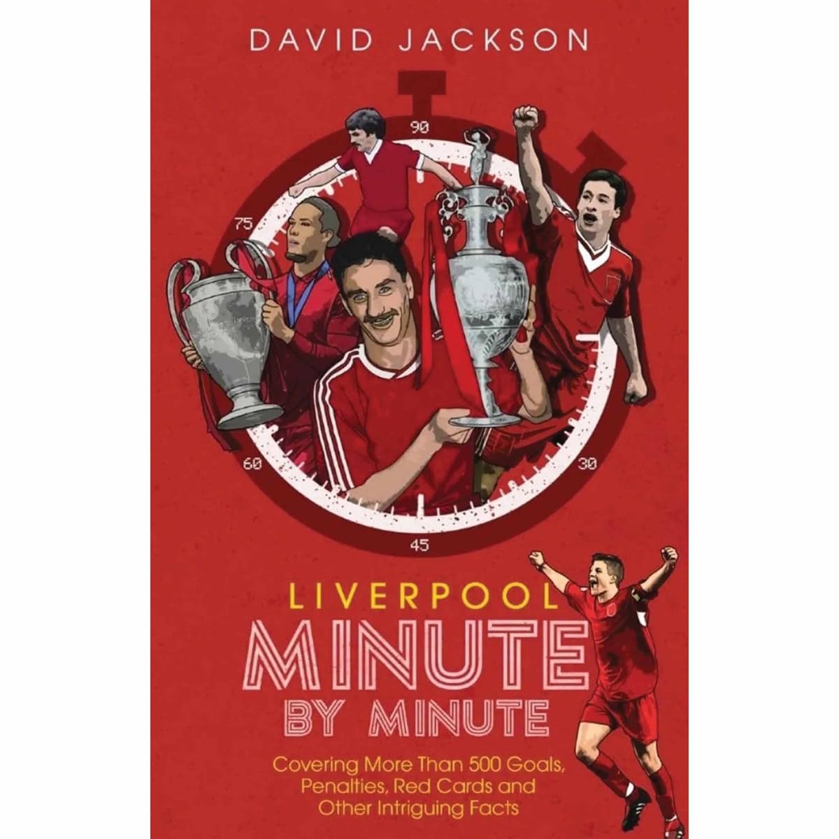 Liverpool Minute By Minute: Covering More Than 500 Goals, Penalties, Red Cards and Other Intriguing Facts