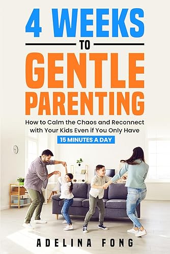 4 Weeks to Gentle Parenting: How to Calm the Chaos and Reconnect with Your Kids Even if You Only Have 15 Minutes a Day (Effective Parenting)