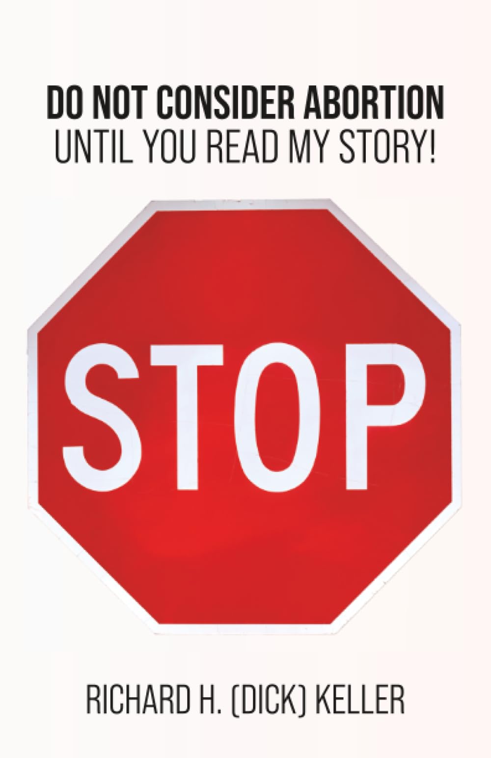 STOP...: Do Not Consider Abortion Until You Read My Story