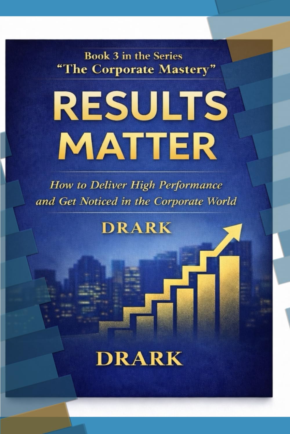 RESULTS MATTER: How to Deliver High Performance and Get Noticed in the Corporate World (The Corporate Mastery)