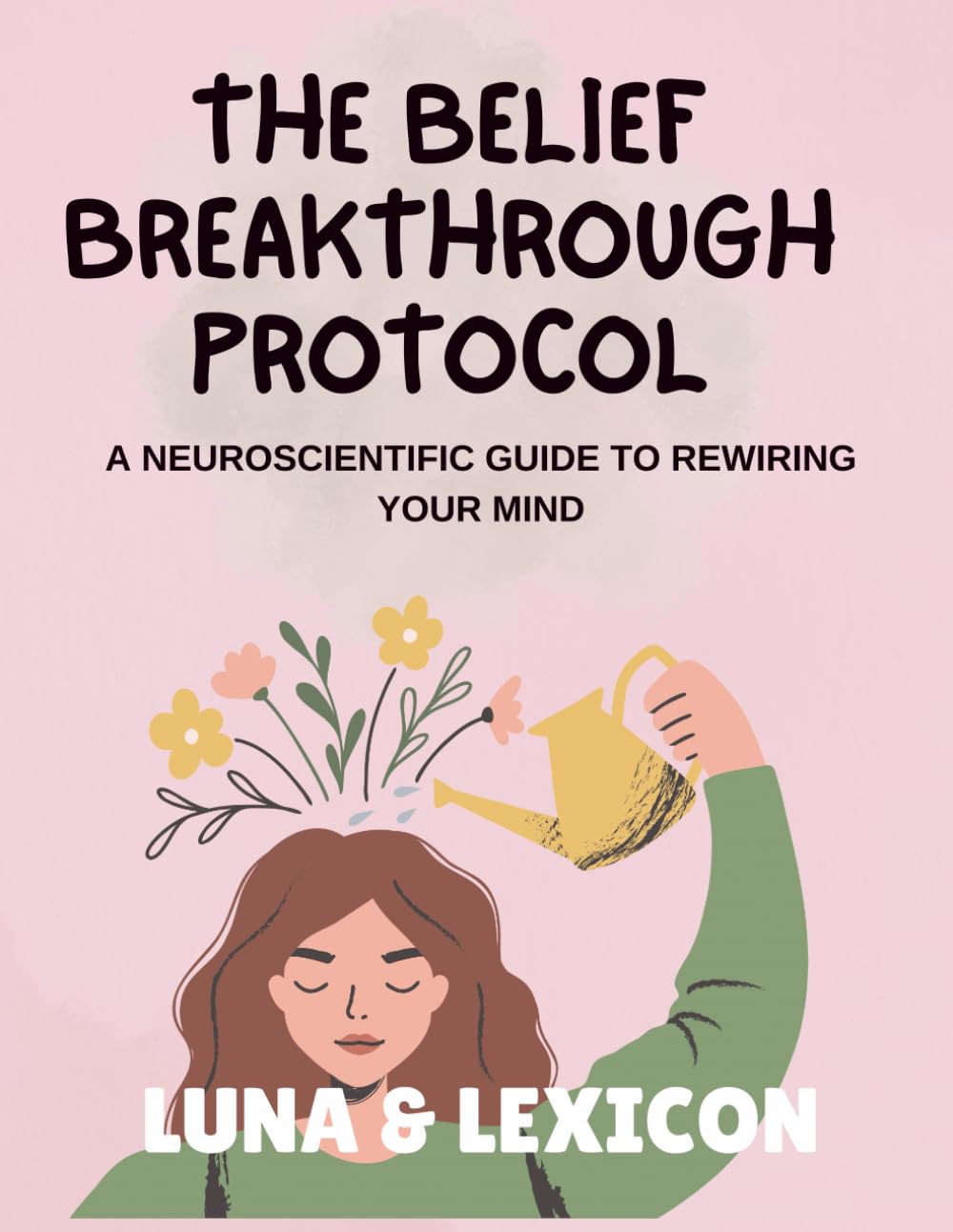 The Belief Breakthrough Protocol: A Neuroscientific Workbook to Rewire Your Mind: A Step-by-Step Guide to Identify, Deconstruct, and Replace Self-Limiting Beliefs (Luna & Lexicon Workbooks)