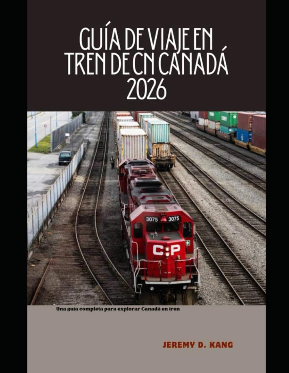GUÍA DE VIAJE EN TREN DE CN CANADÁ 2026: Una guía completa para explorar Canadá en tren (The Train Traveler Series)