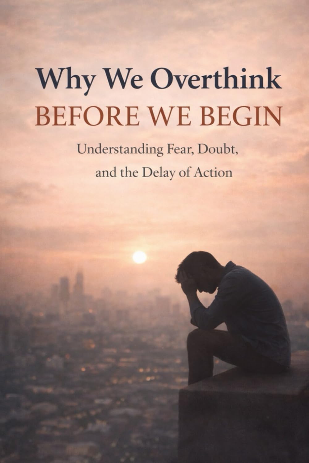 Why We Overthink Before We Begin: Understanding Fear, Doubt & The Delay of Action
