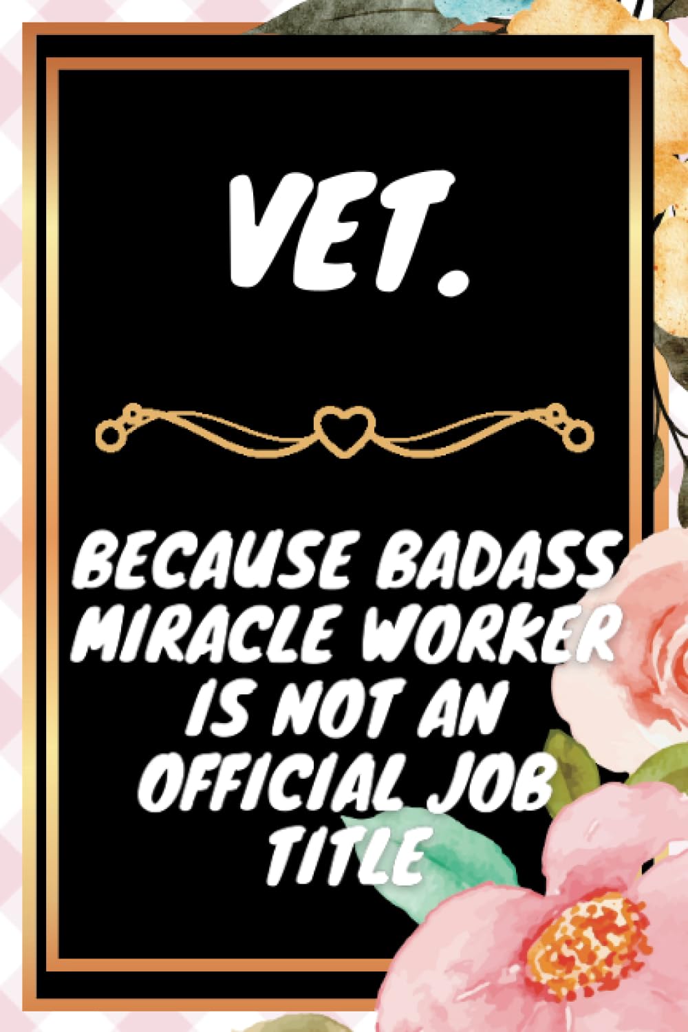 Vet. Notebook: Because Badass Miracle Worker Is Not An Official Job - Over 120 Pages Blank Lined journal- great gift idea for Vet. men and women.