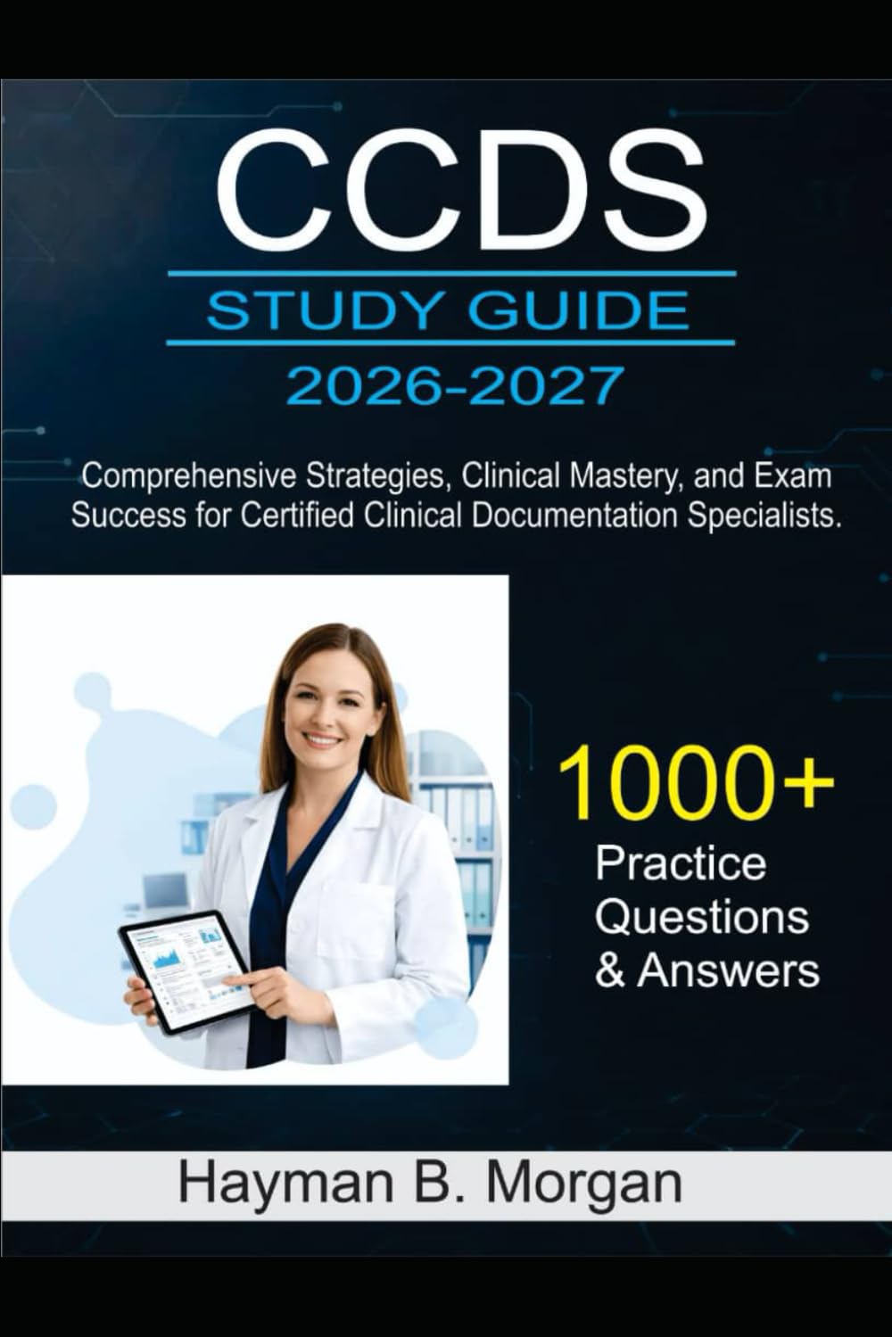 CCDS study guide 2026-2027: Comprehensive Strategies, Clinical Mastery, and Exam Success for Certified Clinical Documentation Specialists With 1000 Practice Questions and Answers Explained