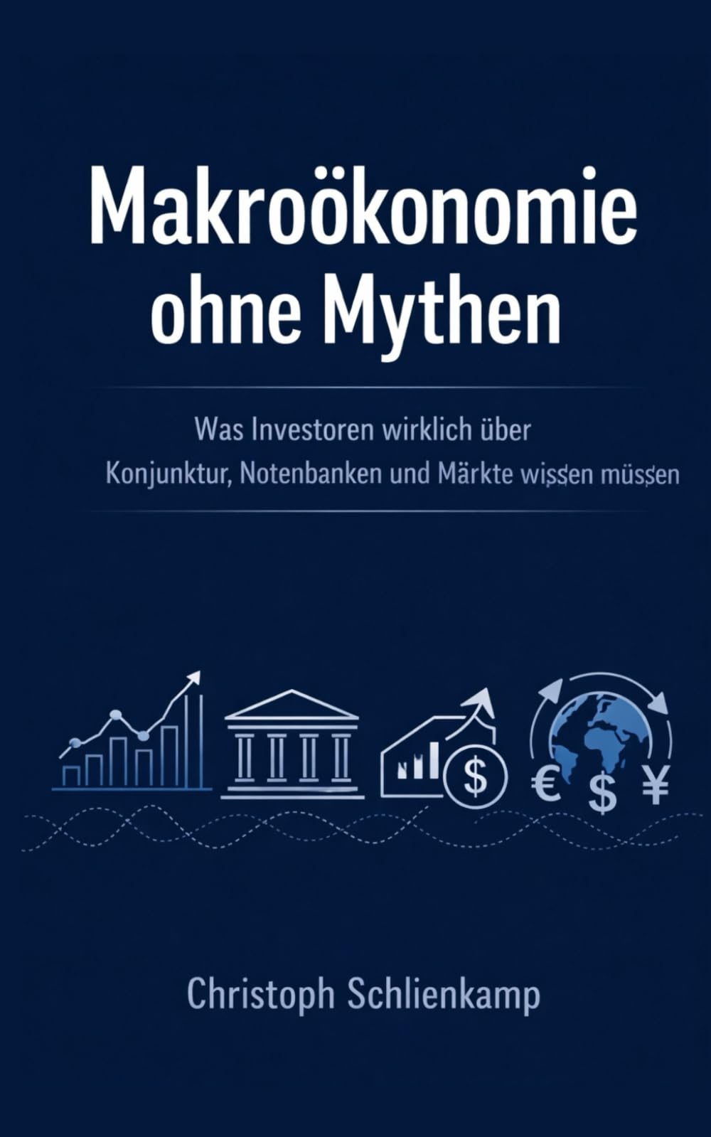Makroökonomie ohne Mythen: Was Investoren wirklich über Konjunktur, Notenbanken und Märkte wissen müssen