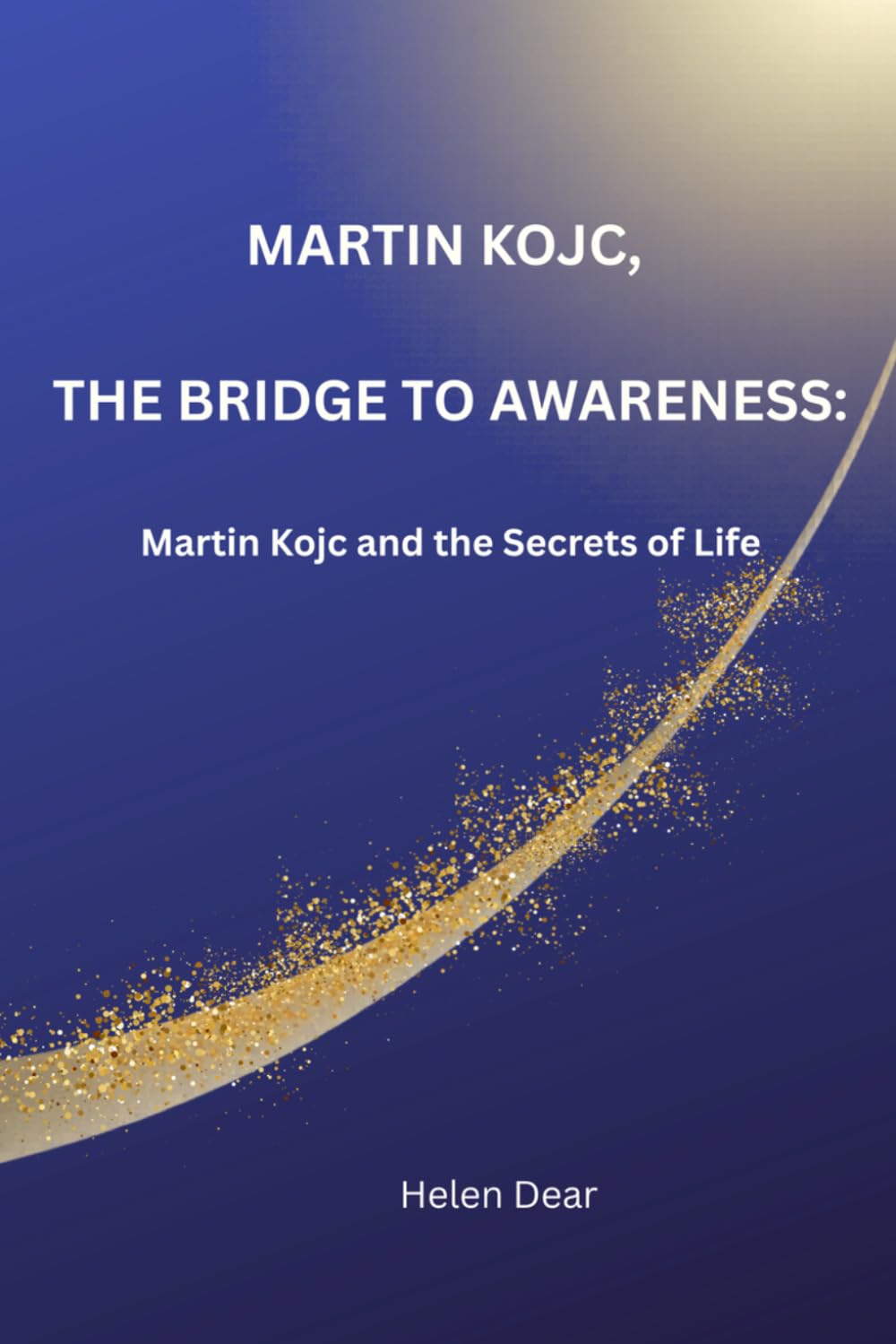 MARTIN KOJC, The Bridge to Awareness: Martin Kojc and the Secrets of Life: A Guide to Practical Psychology and Inner Growth. (The Golden Path Collection)