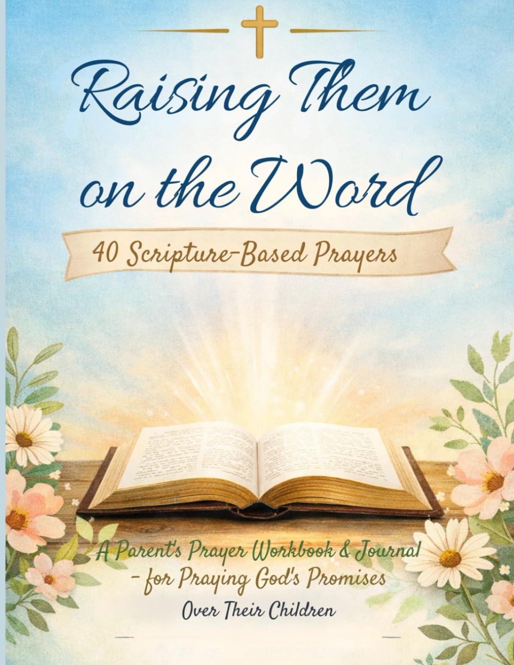 Raising Them on the Word: 40 Scripture-Based Reflections: A Parent’s Scripture Workbook & Journal for Writing, Reflecting, and Declaring God’s Promises Over Their Children