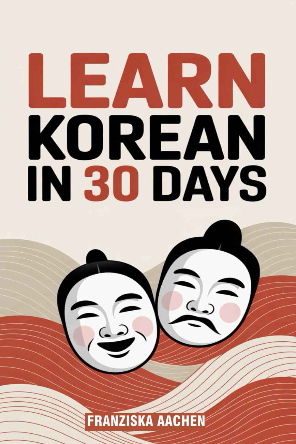 LEARN KOREAN IN 30 DAYS: Master Everyday Korean in Just One Month (Speak, Read, and Understand Korean with Confidence)