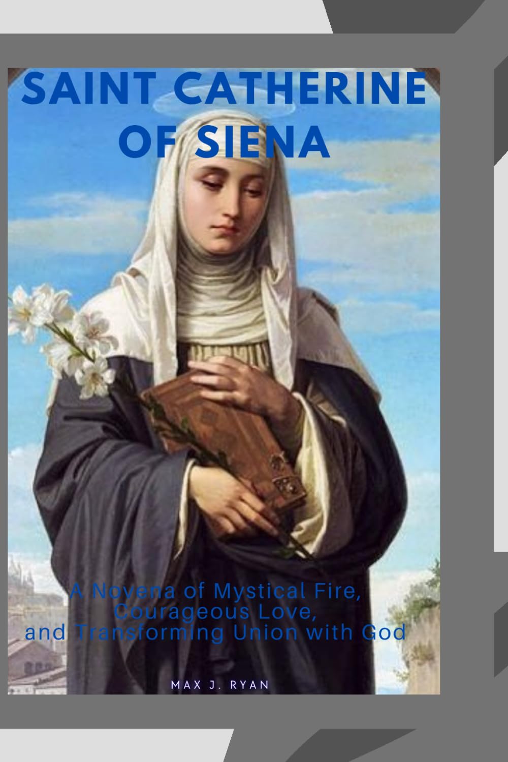 Saint Catherine of Siena: A Novena of Mystical Fire, Courageous Love, and Transforming Union with God