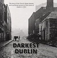Darkest Dublin: The Story of the Church Street Disaster and a Pictorial Account of the Slums of Dublin in 1913 1905569211 Book Cover