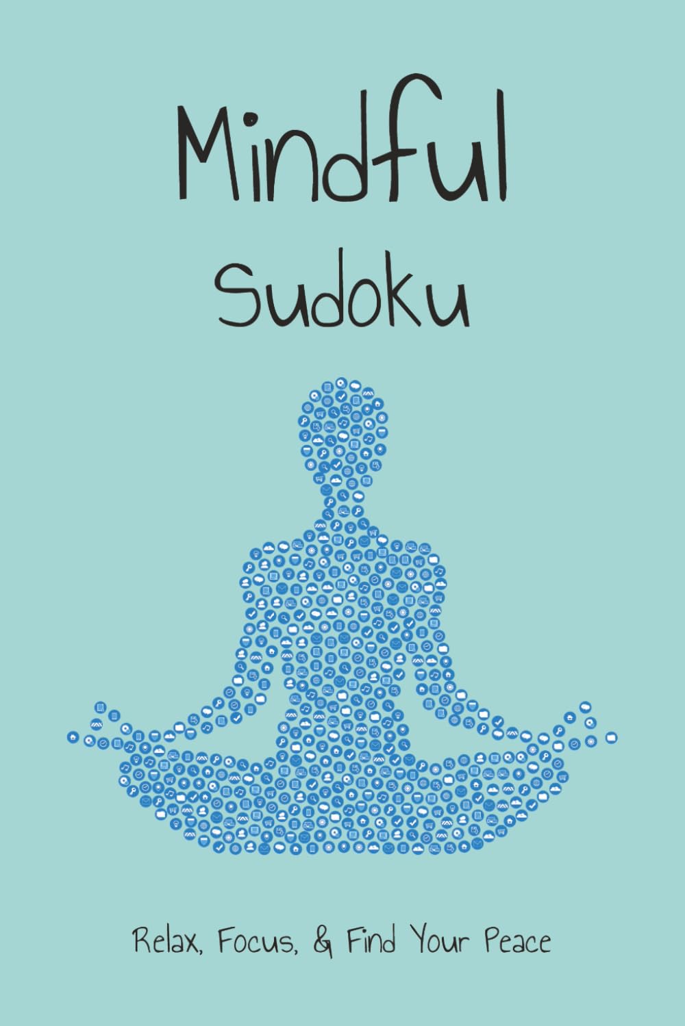 Mindful Sudoku Puzzle Book: Sudoku Puzzles for Mindfulness | Help Relax, Focus, & Find Your Peace | 6x9 Inches, 110 Pages | 50+ Puzzles | Solutions Included