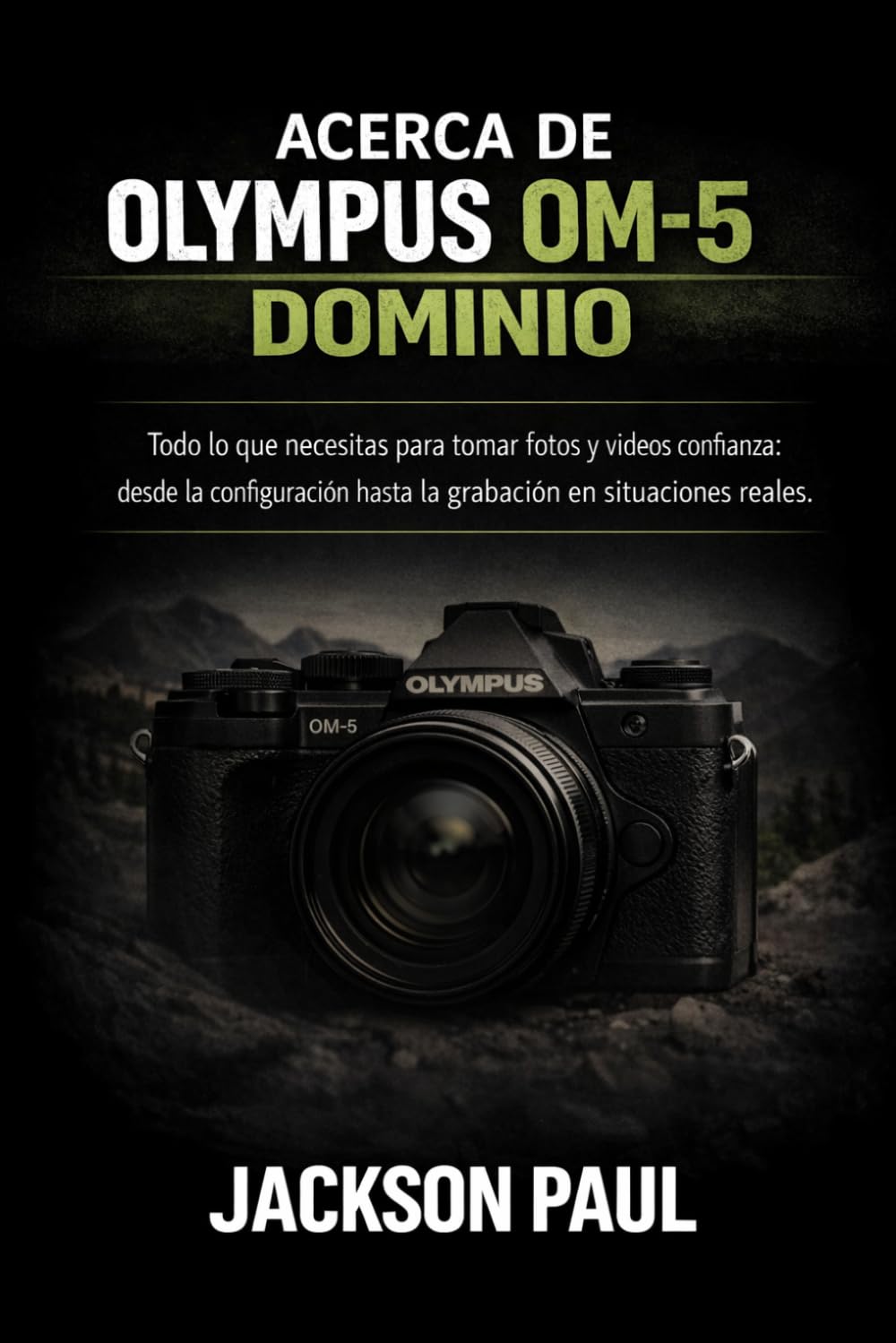 ACERCA DE OLYMPUS-5 DOMINIO: Todo lo que necesitas para tomar fotos y videos con confianza: desde la configuración hasta la grabación en situaciones reales