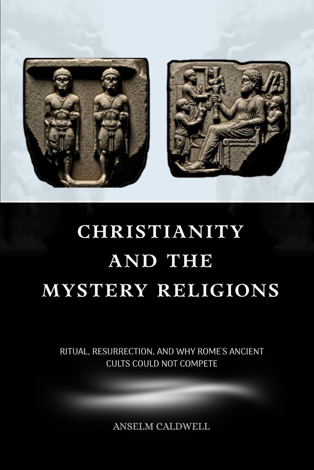 Christianity and the Mystery Religions: Ritual, Resurrection, and Why Rome's Ancient Cults Could Not Compete (Early Church Histories by Anselm Caldwell)