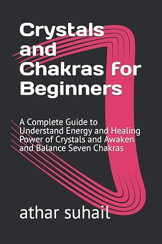 Crystals and Chakras for Beginners: A Complete Guide to Understand Energy and Healing Power of Crystals and Awaken and Balance Seven Chakras (Spirituality and Meditation, Band 2)