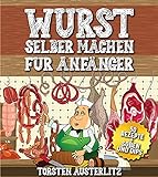  Wurst selber machen für Anfänger: Grundlagen zur Wurstherstellung und 50 klassische Wurst Rezepte (BONUS: Rezepte für leckere Soßen und Dips)